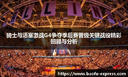 骑士与活塞激战G4争夺季后赛晋级关键战役精彩回顾与分析