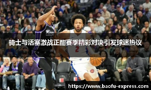 骑士与活塞激战正酣赛季精彩对决引发球迷热议