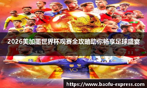 2026美加墨世界杯观赛全攻略助你畅享足球盛宴