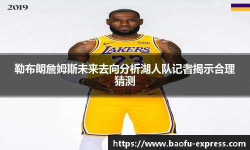 勒布朗詹姆斯未来去向分析湖人队记者揭示合理猜测