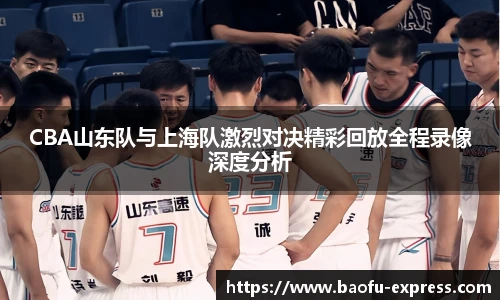vsportCBA山东队与上海队激烈对决精彩回放全程录像深度分析