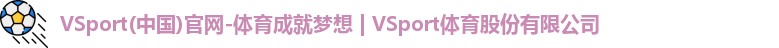 VSport(中国)官网-体育成就梦想 | VSport体育股份有限公司